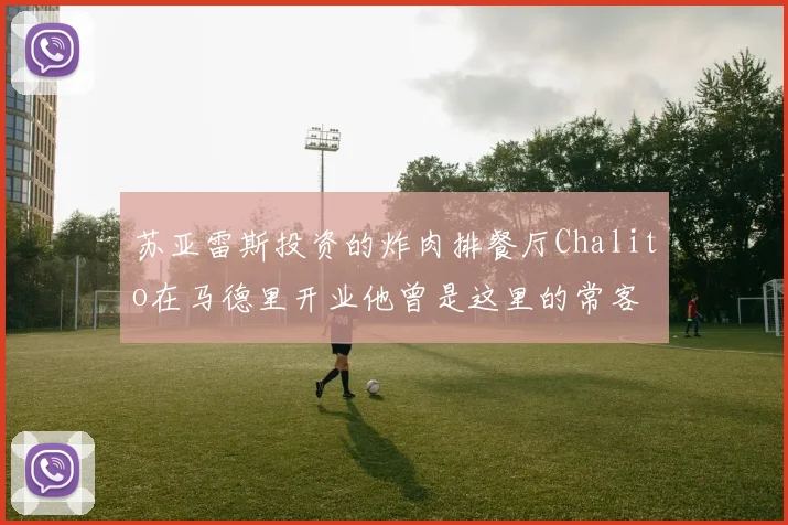 苏亚雷斯投资的炸肉排餐厅Chalito在马德里开业他曾是这里的常客