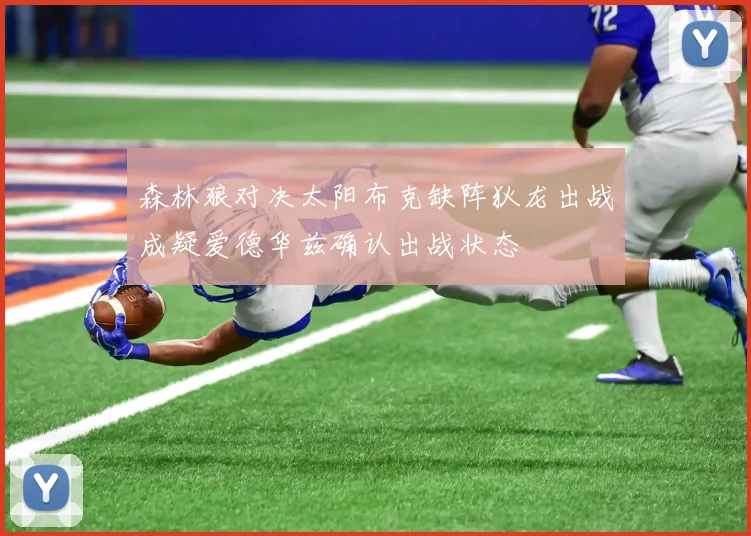 森林狼对决太阳布克缺阵狄龙出战成疑爱德华兹确认出战状态
