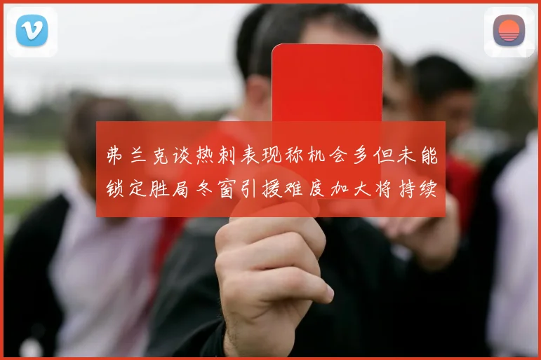 弗兰克谈热刺表现称机会多但未能锁定胜局冬窗引援难度加大将持续关注