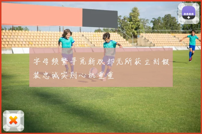 字母频繁寻觅新欢却无所获立刻假装忠诚实则心机重重