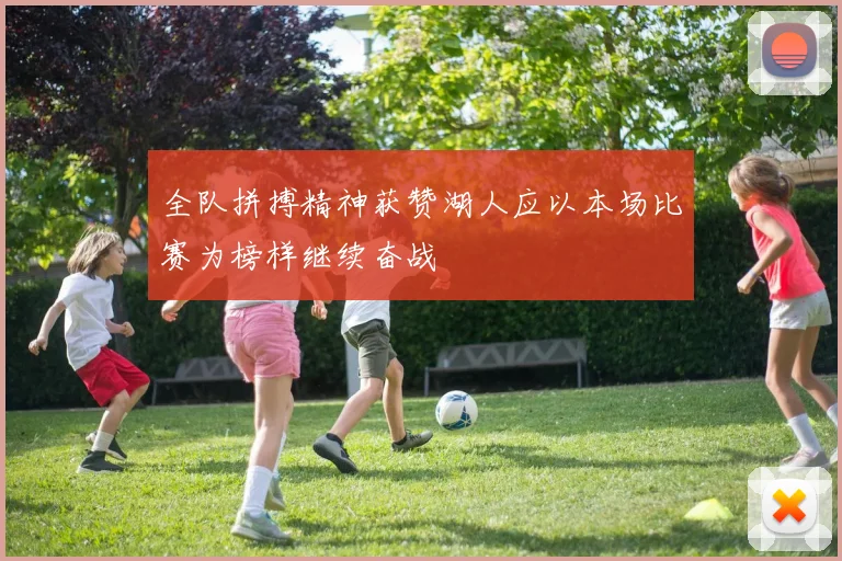 全队拼搏精神获赞湖人应以本场比赛为榜样继续奋战