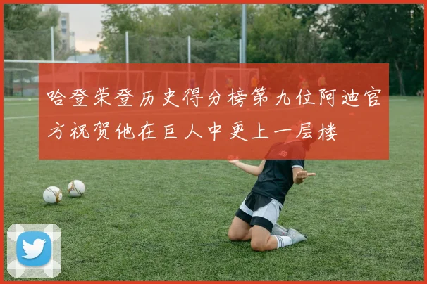 哈登荣登历史得分榜第九位阿迪官方祝贺他在巨人中更上一层楼