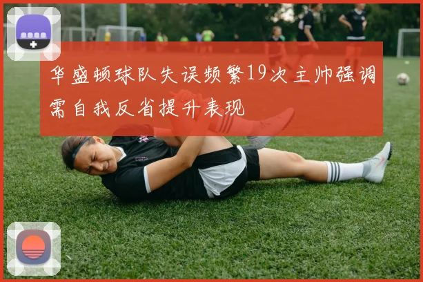 华盛顿球队失误频繁19次主帅强调需自我反省提升表现