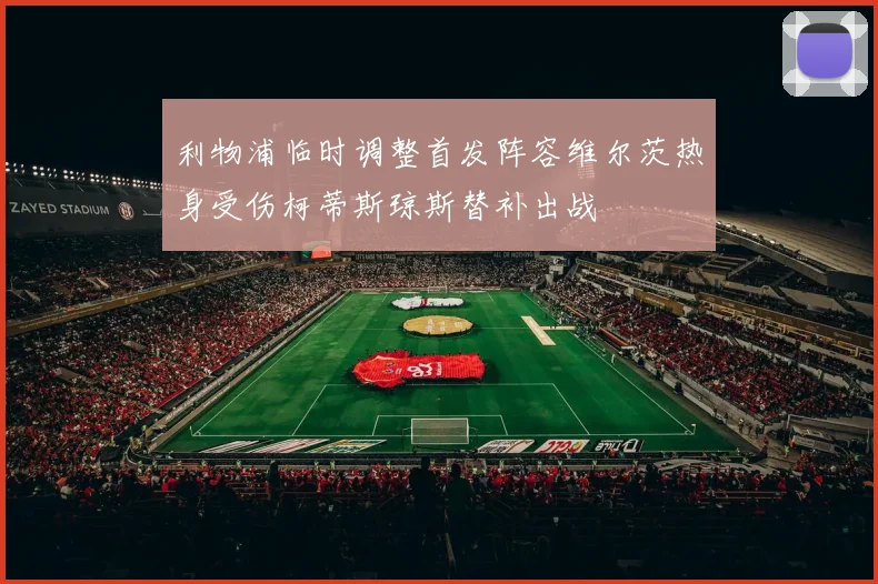 利物浦临时调整首发阵容维尔茨热身受伤柯蒂斯琼斯替补出战