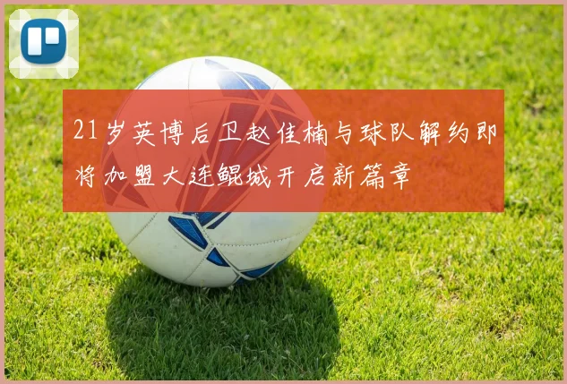 21岁英博后卫赵佳楠与球队解约即将加盟大连鲲城开启新篇章