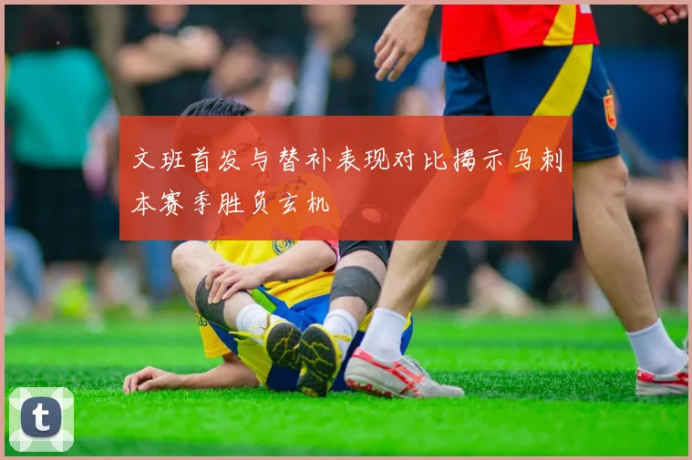 文班首发与替补表现对比揭示马刺本赛季胜负玄机