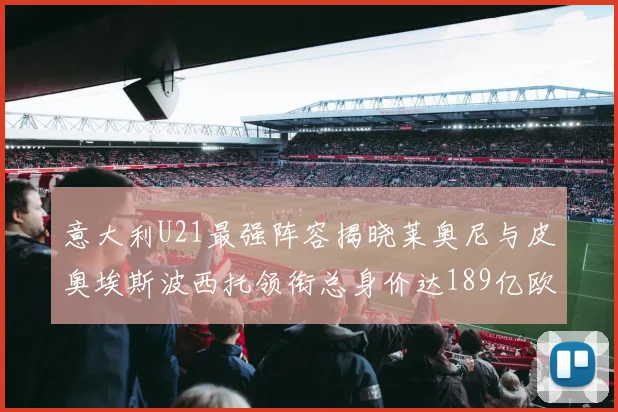 意大利U21最强阵容揭晓莱奥尼与皮奥埃斯波西托领衔总身价达189亿欧