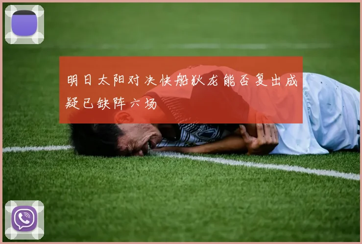 明日太阳对决快船狄龙能否复出成疑已缺阵六场