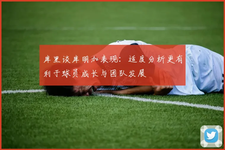 库里谈库明加表现：适度分析更有利于球员成长与团队发展