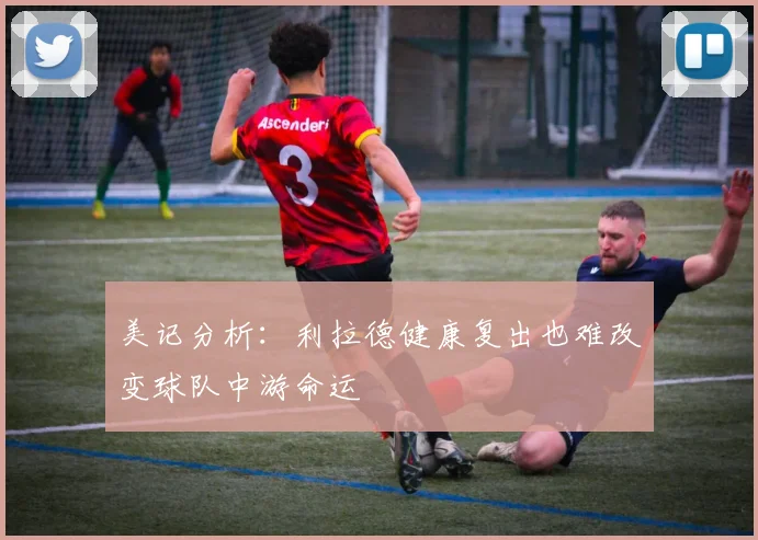 美记分析：利拉德健康复出也难改变球队中游命运