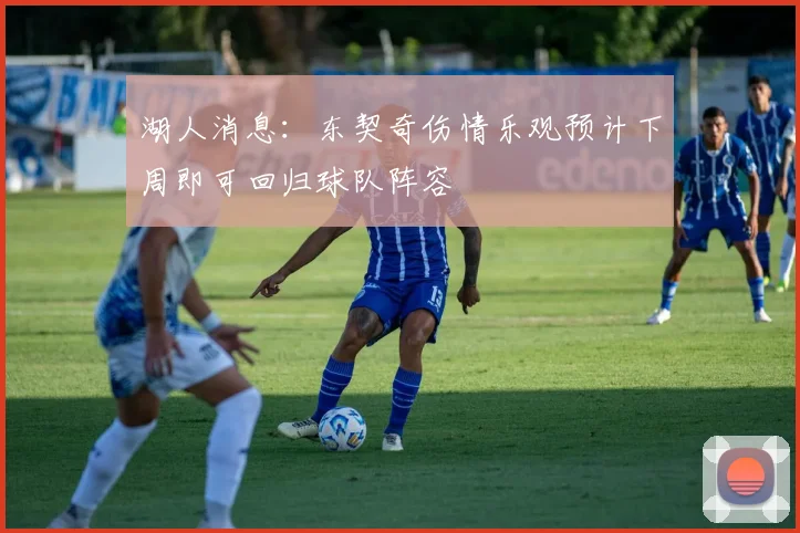 湖人消息：东契奇伤情乐观预计下周即可回归球队阵容